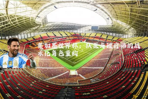 美加墨世界杯:队医与理疗师的战术化角色重构