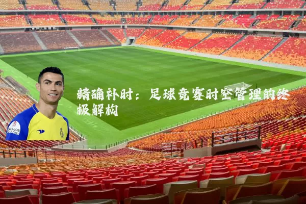 精确补时:足球竞赛时空管理的终极解构