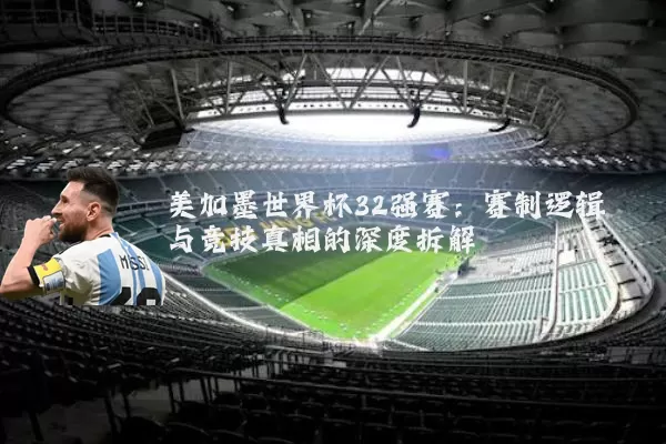 美加墨世界杯32强赛:赛制逻辑与竞技真相的深度拆解