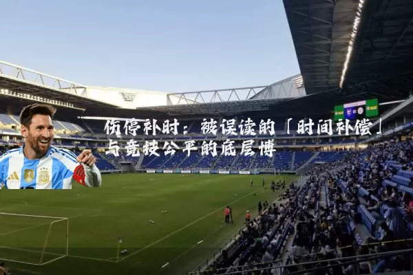 伤停补时:被误读的「时间补偿」与竞技公平的底层博弈