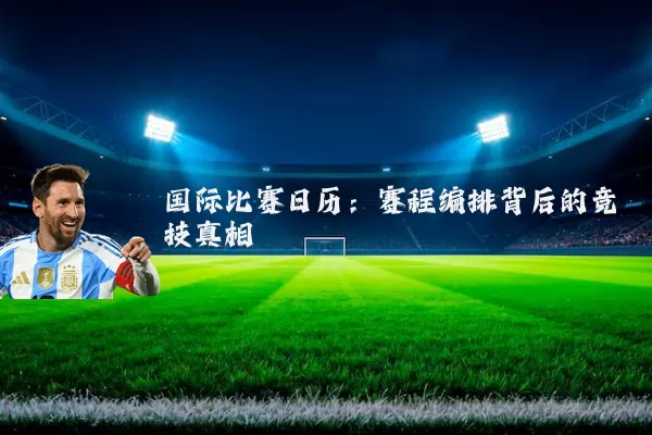 国际比赛日历:赛程编排背后的竞技真相