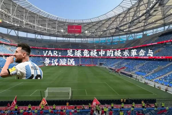 VAR:足球竞技中的技术革命与争议漩涡