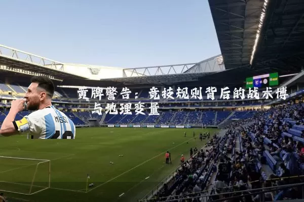 黄牌警告:竞技规则背后的战术博弈与地理变量