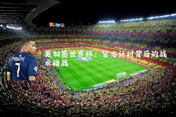 美加墨世界杯:官方计时背后的战术暗战