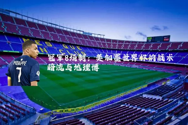 冠军8场制:美加墨世界杯的战术暗流与地理博弈