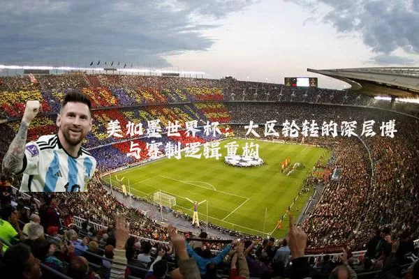 美加墨世界杯:大区轮转的深层博弈与赛制逻辑重构