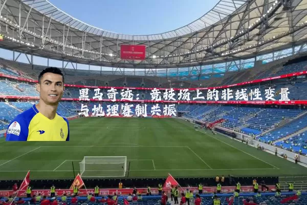 黑马奇迹:竞技场上的非线性变量与地理赛制共振