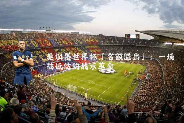 美加墨世界杯「名额溢出」:一场被低估的战术革命