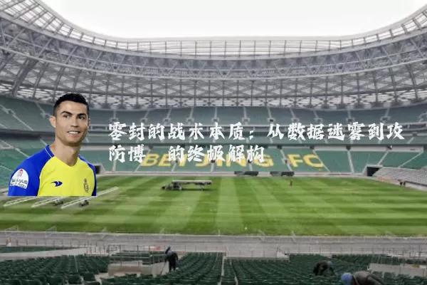 零封的战术本质:从数据迷雾到攻防博弈的终极解构