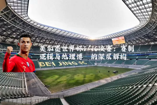 美加墨世界杯1/16决赛:赛制逻辑与地理博弈的深层解构