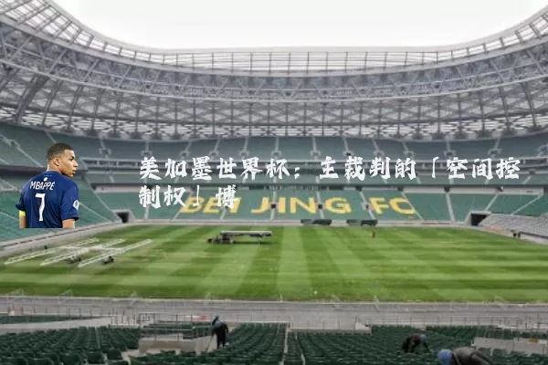 美加墨世界杯:主裁判的「空间控制权」博弈